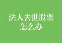 法人去世后，如何优雅地处理他的股票？一份超实用指南