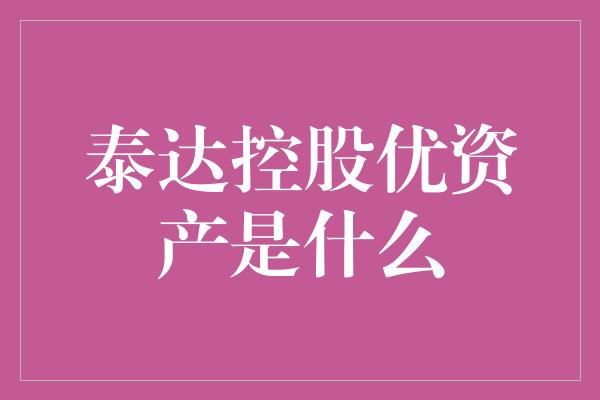 泰达控股优资产是什么