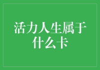 活力人生属于什么样的卡？寻找最佳生活伴侣