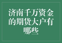 济南千万资金的期货大户：期货市场中的领航者