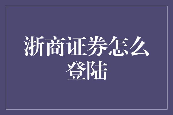 浙商证券怎么登陆