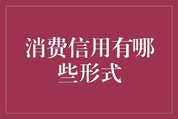 消费信用有哪些形式