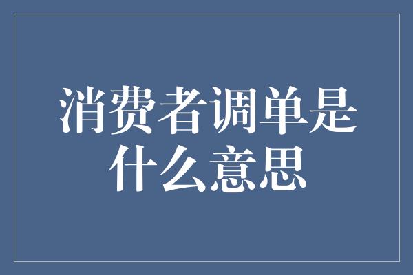 消费者调单是什么意思