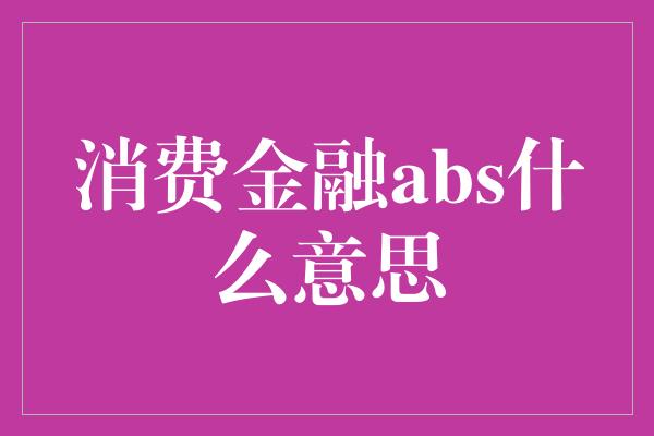 消费金融abs什么意思