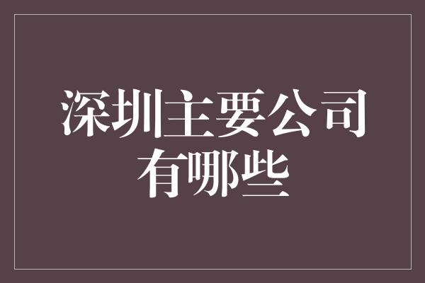 深圳主要公司有哪些