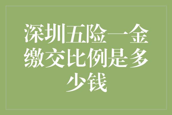 深圳五险一金缴交比例是多少钱