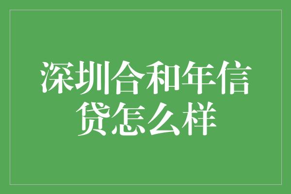 深圳合和年信贷怎么样