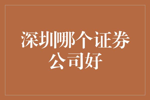 深圳哪个证券公司好