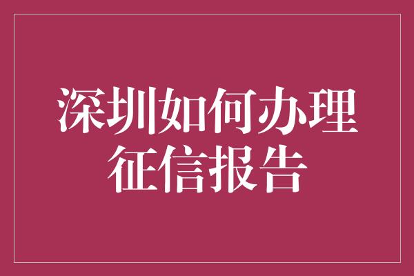 深圳如何办理征信报告