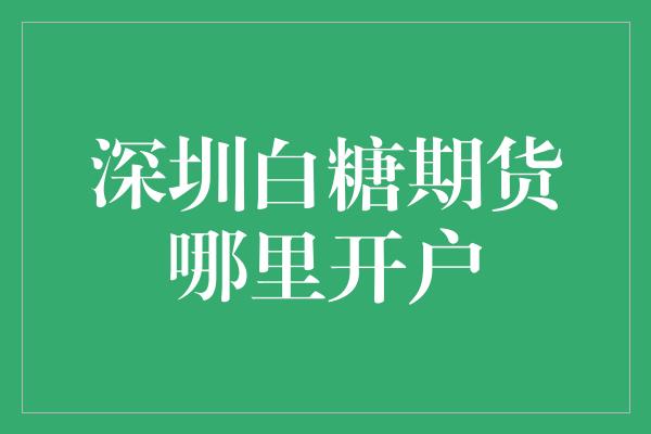 深圳白糖期货哪里开户