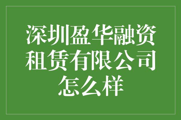 深圳盈华融资租赁有限公司怎么样