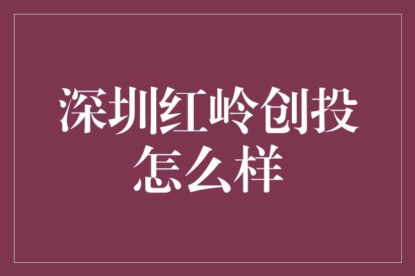 深圳红岭创投怎么样