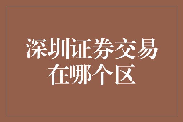 深圳证券交易在哪个区