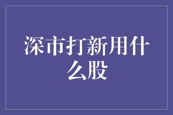 深市打新用什么股