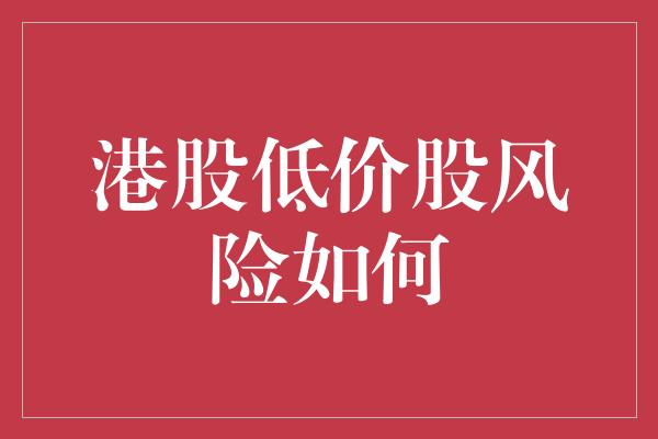 港股低价股风险如何