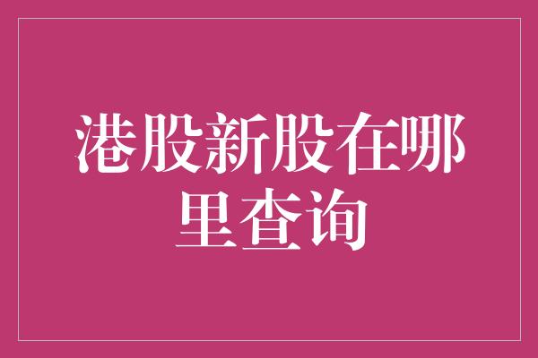 港股新股在哪里查询