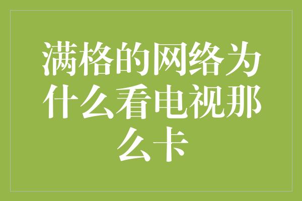 满格的网络为什么看电视那么卡