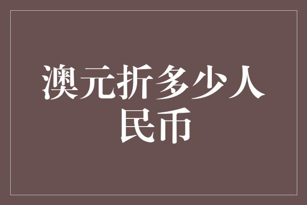 澳元折多少人民币