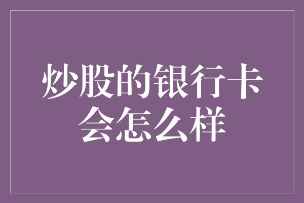 炒股的银行卡会怎么样