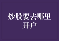 炒股要去哪里开户：专业分析与选择指南