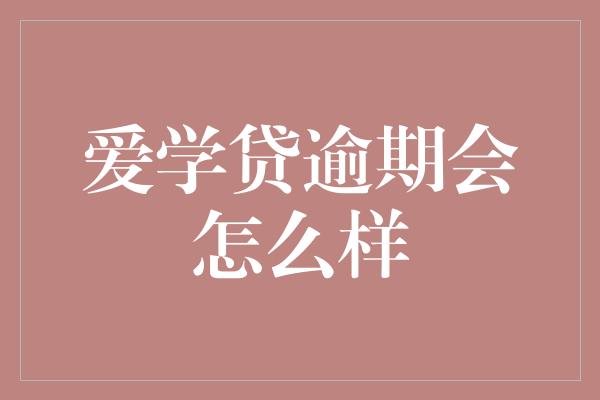 爱学贷逾期会怎么样