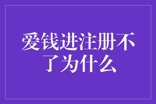 爱钱进注册不了为什么