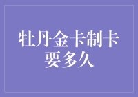 牡丹金卡制卡要多久？我得先问一下银行大哥，他有没有空闲时间