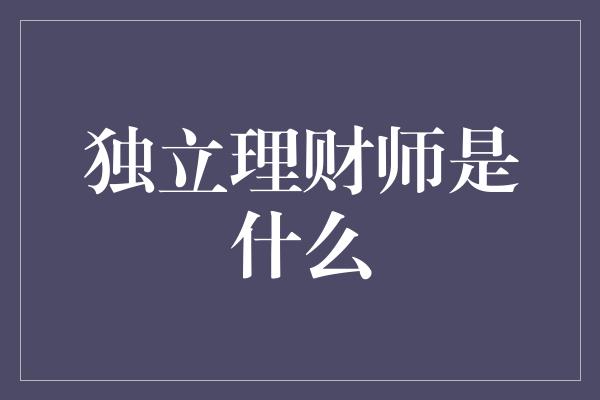 独立理财师是什么