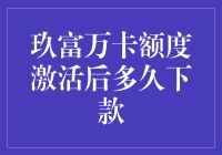 玖富万卡额度激活后多久下款？详解操作流程与注意事项