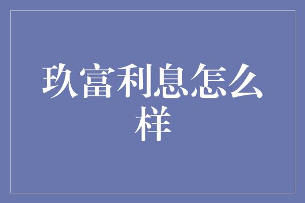 玖富利息怎么样