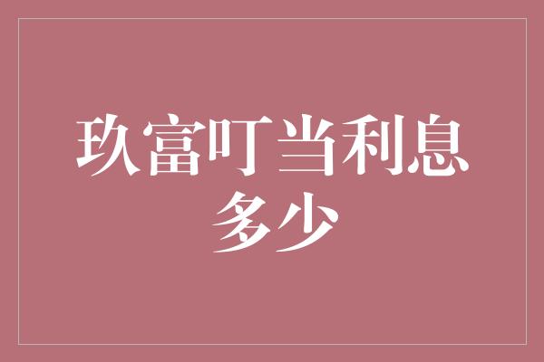 玖富叮当利息多少