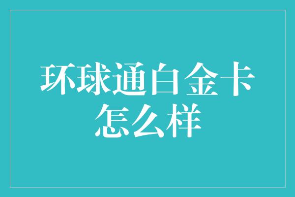 环球通白金卡怎么样