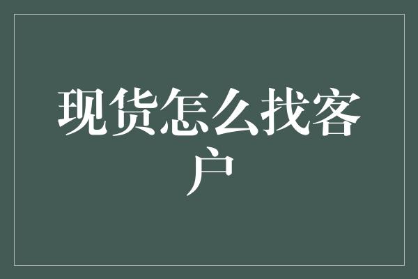 现货怎么找客户