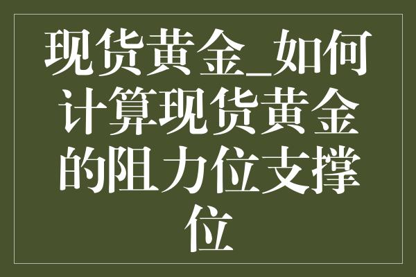 现货黄金_如何计算现货黄金的阻力位支撑位