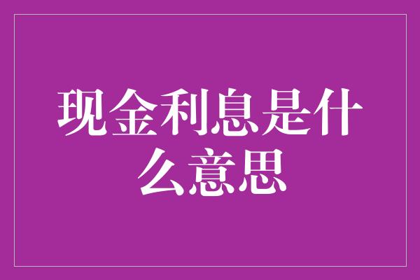 现金利息是什么意思