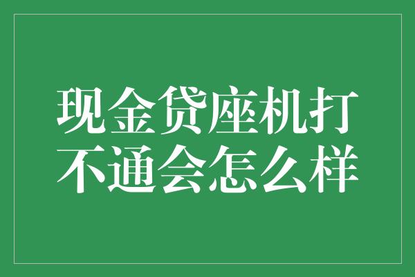 现金贷座机打不通会怎么样