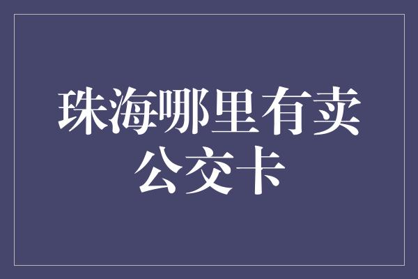 珠海哪里有卖公交卡