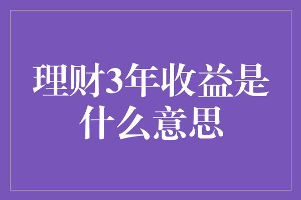 理财3年收益是什么意思