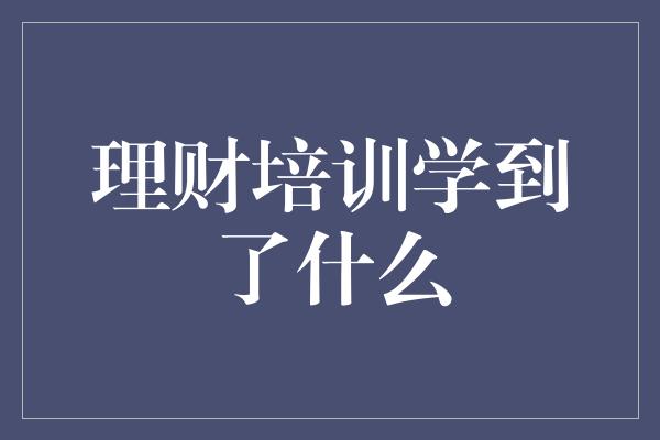 理财培训学到了什么