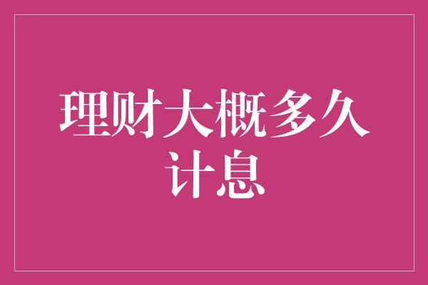 理财大概多久计息