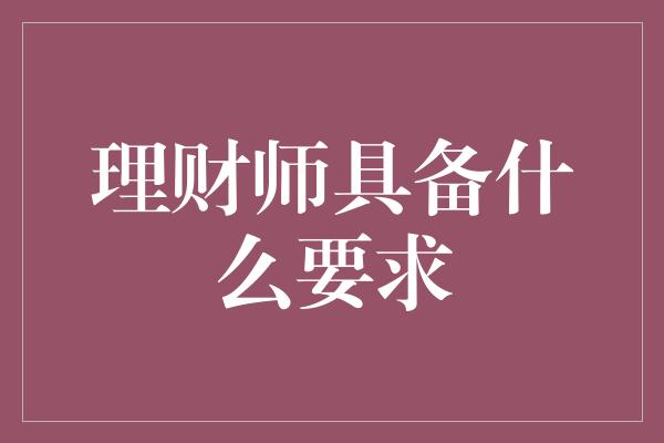 理财师具备什么要求