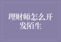 理财师如何快速有效地开发陌生客户？