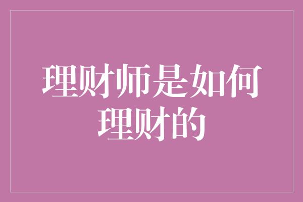 理财师是如何理财的