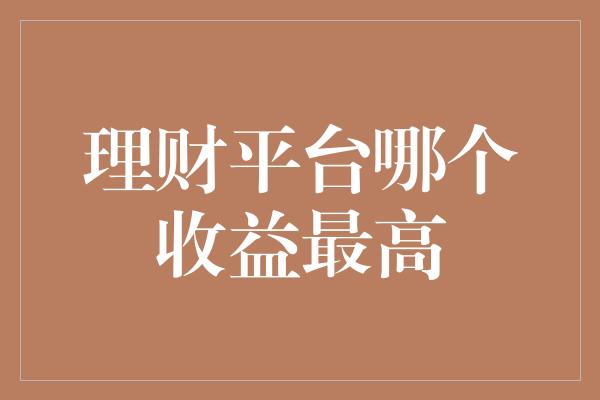 理财平台哪个收益最高