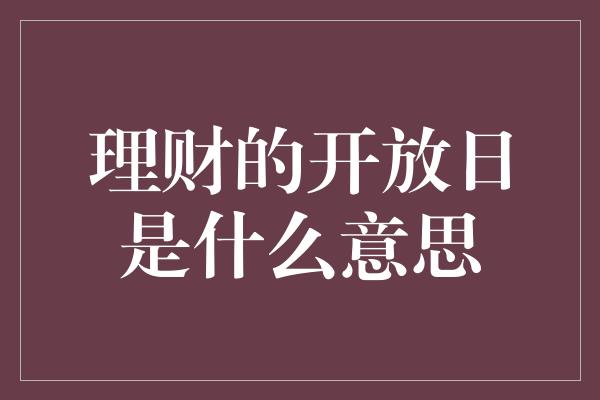 理财的开放日是什么意思