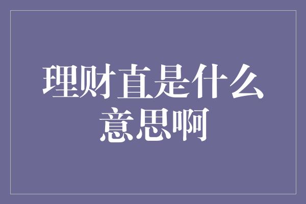 理财直是什么意思啊