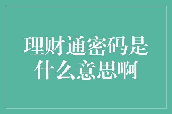 理财通密码是什么意思啊