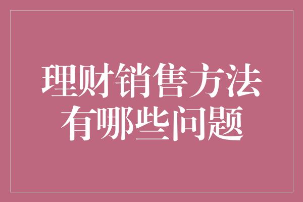 理财销售方法有哪些问题