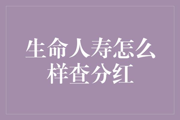 生命人寿怎么样查分红