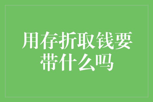 用存折取钱要带什么吗